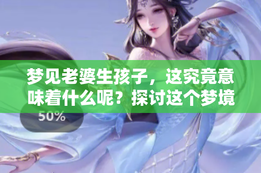 梦见老婆生孩子，这究竟意味着什么呢？探讨这个梦境的深层含义。
