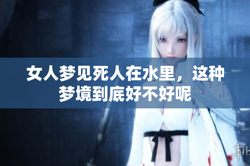 女人梦见死人在水里，这种梦境到底好不好呢