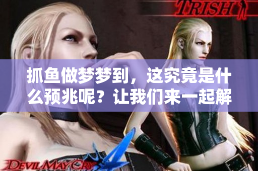 抓鱼做梦梦到，这究竟是什么预兆呢？让我们来一起解析一下吧！