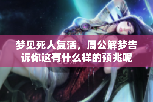 梦见死人复活，周公解梦告诉你这有什么样的预兆呢