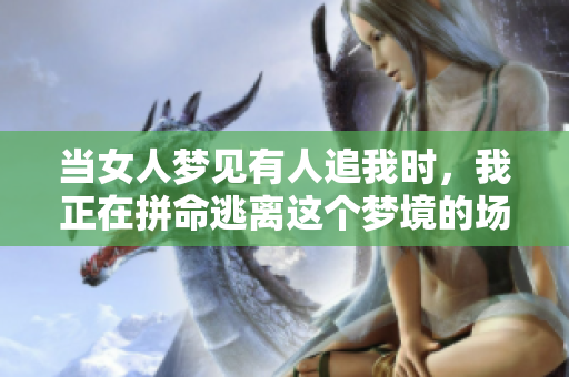 当女人梦见有人追我时，我正在拼命逃离这个梦境的场景