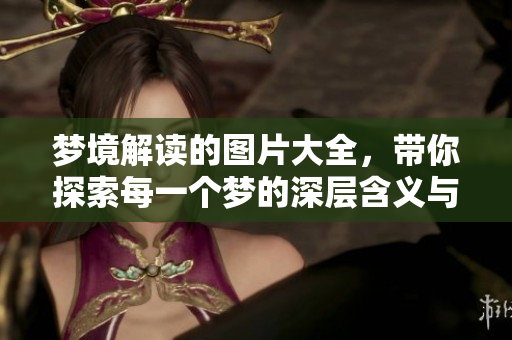梦境解读的图片大全，带你探索每一个梦的深层含义与象征意义