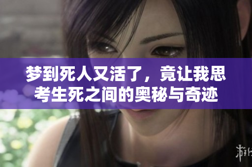 梦到死人又活了，竟让我思考生死之间的奥秘与奇迹