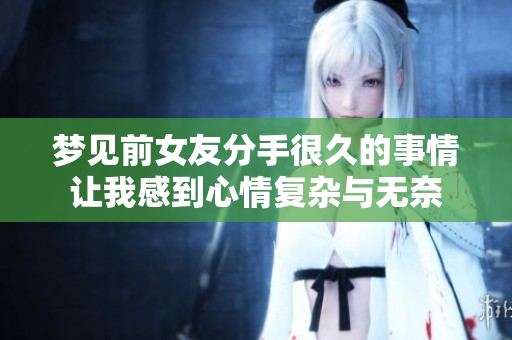 梦见前女友分手很久的事情让我感到心情复杂与无奈