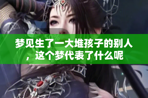梦见生了一大堆孩子的别人，这个梦代表了什么呢