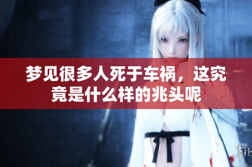 梦见很多人死于车祸，这究竟是什么样的兆头呢