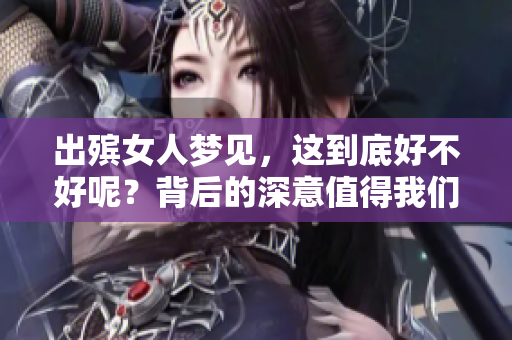 出殡女人梦见，这到底好不好呢？背后的深意值得我们仔细探讨。