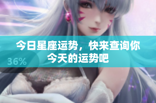 今日星座运势，快来查询你今天的运势吧