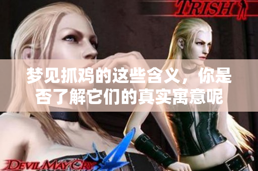 梦见抓鸡的这些含义，你是否了解它们的真实寓意呢
