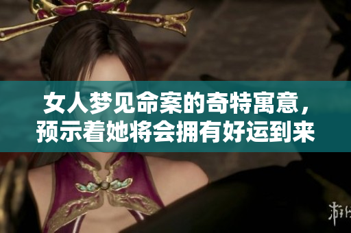 女人梦见命案的奇特寓意，预示着她将会拥有好运到来