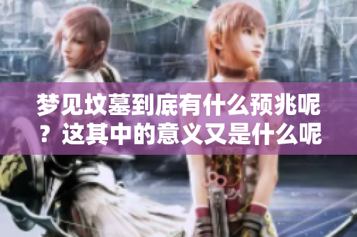 梦见坟墓到底有什么预兆呢？这其中的意义又是什么呢？