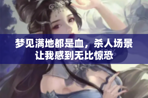 梦见满地都是血，杀人场景让我感到无比惊恐