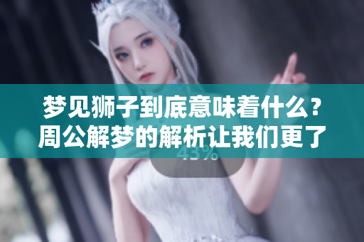 梦见狮子到底意味着什么？周公解梦的解析让我们更了解。