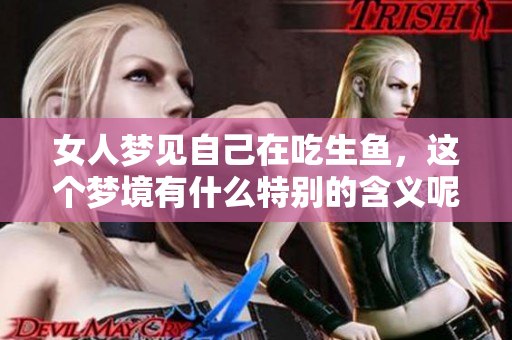 女人梦见自己在吃生鱼，这个梦境有什么特别的含义呢