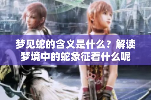 梦见蛇的含义是什么？解读梦境中的蛇象征着什么呢