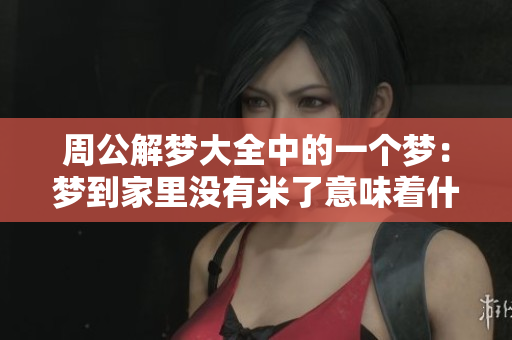 周公解梦大全中的一个梦：梦到家里没有米了意味着什么呢