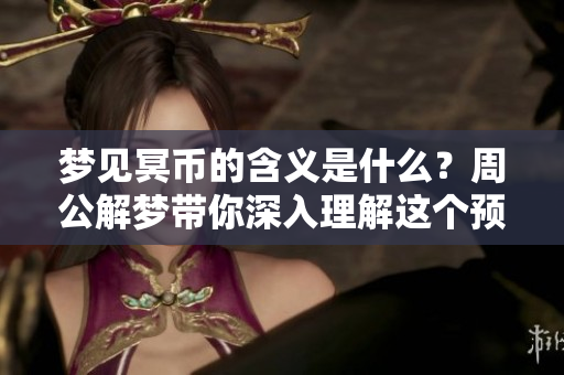 梦见冥币的含义是什么？周公解梦带你深入理解这个预兆。
