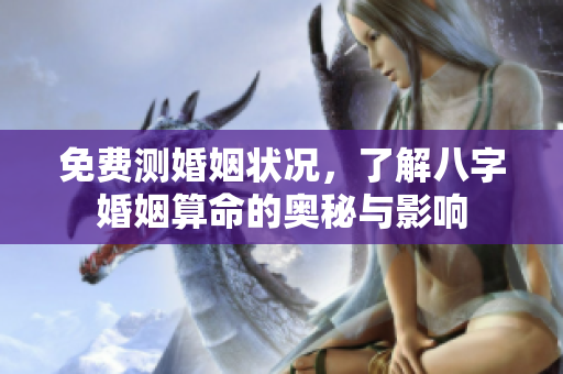 免费测婚姻状况，了解八字婚姻算命的奥秘与影响