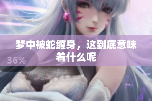 梦中被蛇缠身，这到底意味着什么呢
