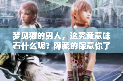 梦见猫的男人，这究竟意味着什么呢？隐藏的深意你了解多少？