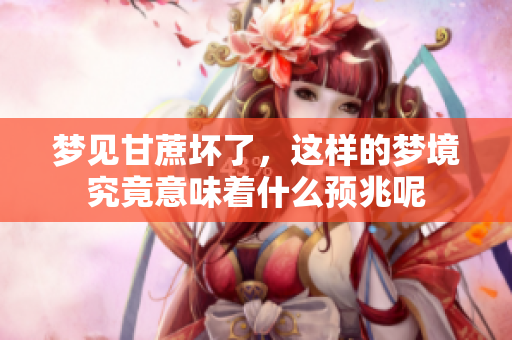 梦见甘蔗坏了，这样的梦境究竟意味着什么预兆呢