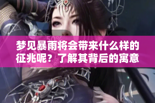梦见暴雨将会带来什么样的征兆呢？了解其背后的寓意非常重要。