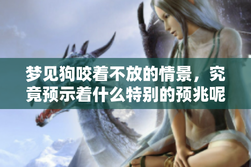 梦见狗咬着不放的情景，究竟预示着什么特别的预兆呢