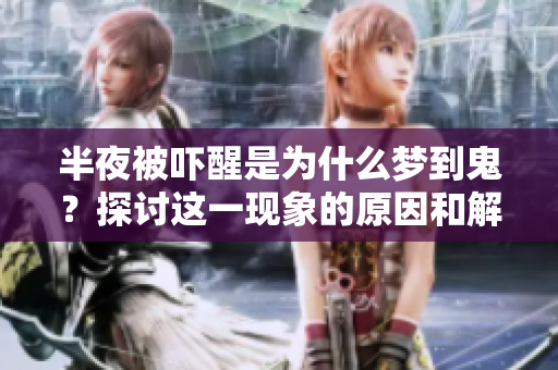 半夜被吓醒是为什么梦到鬼？探讨这一现象的原因和解析