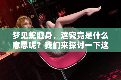 梦见蛇缠身，这究竟是什么意思呢？我们来探讨一下这个梦境的含义。