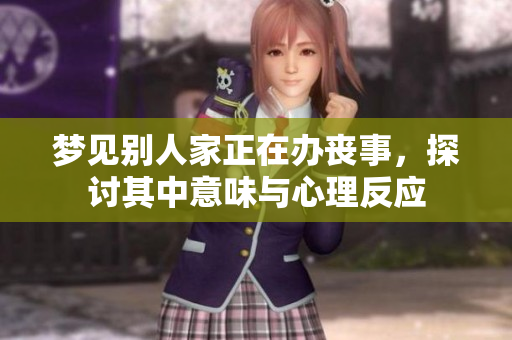 梦见别人家正在办丧事，探讨其中意味与心理反应