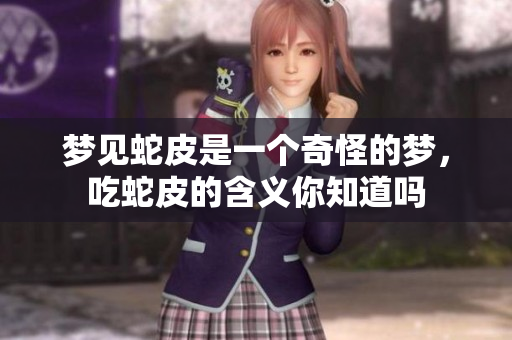 梦见蛇皮是一个奇怪的梦，吃蛇皮的含义你知道吗