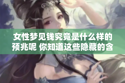 女性梦见钱究竟是什么样的预兆呢 你知道这些隐藏的含义吗
