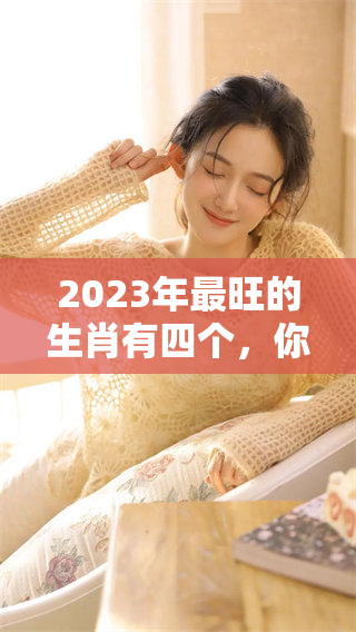 2023年最旺的生肖有四个，你知道它们分别是哪一些吗
