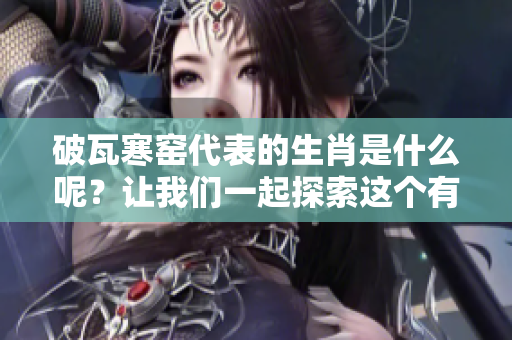 破瓦寒窑代表的生肖是什么呢？让我们一起探索这个有趣的问题吧！