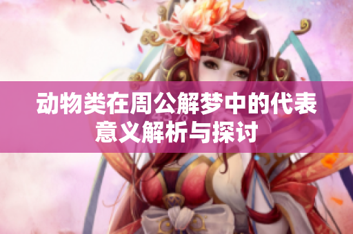 动物类在周公解梦中的代表意义解析与探讨