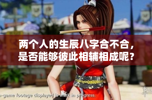 两个人的生辰八字合不合，是否能够彼此相辅相成呢？