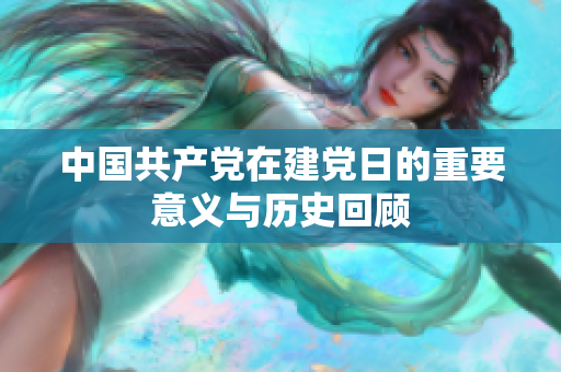 中国共产党在建党日的重要意义与历史回顾