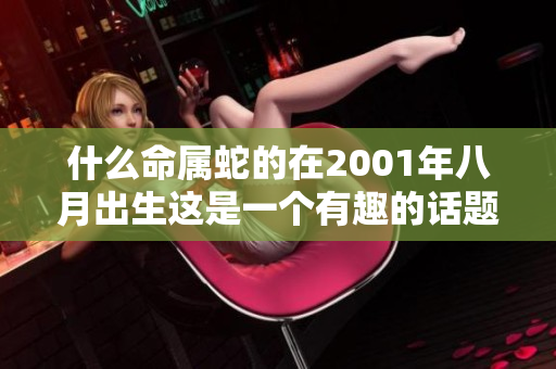 什么命属蛇的在2001年八月出生这是一个有趣的话题