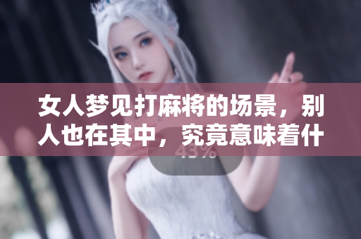 女人梦见打麻将的场景，别人也在其中，究竟意味着什么呢