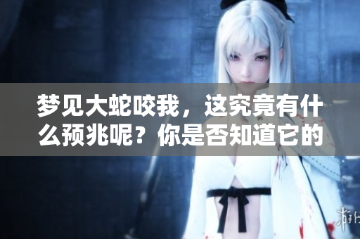 梦见大蛇咬我，这究竟有什么预兆呢？你是否知道它的意义是什么？