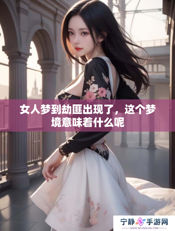 女人梦到劫匪出现了，这个梦境意味着什么呢