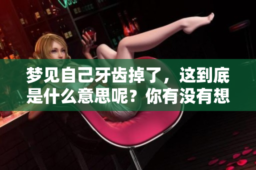 梦见自己牙齿掉了，这到底是什么意思呢？你有没有想过这个问题？