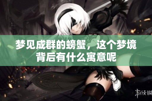 梦见成群的螃蟹，这个梦境背后有什么寓意呢