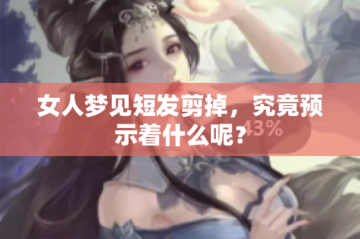 女人梦见短发剪掉，究竟预示着什么呢？