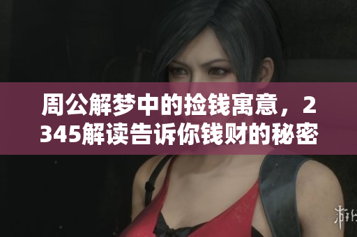 周公解梦中的捡钱寓意，2345解读告诉你钱财的秘密