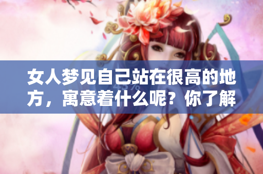 女人梦见自己站在很高的地方，寓意着什么呢？你了解其中的深意吗？