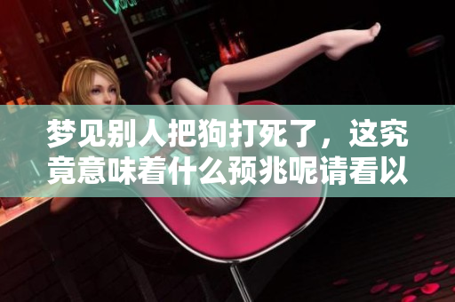 梦见别人把狗打死了，这究竟意味着什么预兆呢请看以下分析