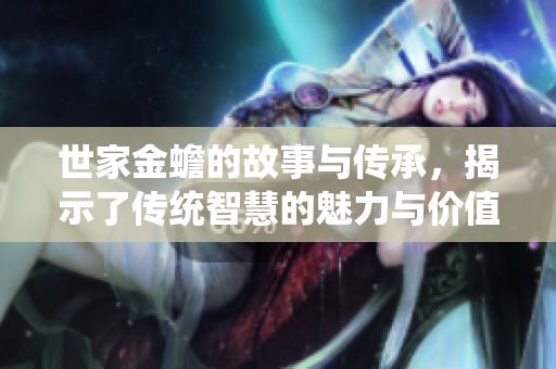 世家金蟾的故事与传承，揭示了传统智慧的魅力与价值