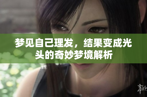 梦见自己理发，结果变成光头的奇妙梦境解析