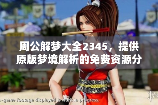 周公解梦大全2345，提供原版梦境解析的免费资源分享
